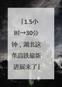 1.5小时→30分钟，湖北这条高铁最新进展来了
