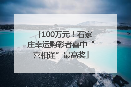 100万元！石家庄幸运购彩者喜中“喜相逢”最高奖
