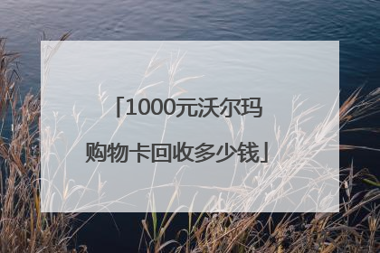 1000元沃尔玛购物卡回收多少钱
