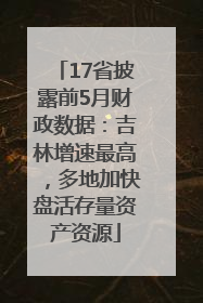 17省披露前5月财政数据：吉林增速最高，多地加快盘活存量资产资源
