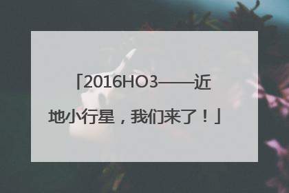2016HO3——近地小行星，我们来了！