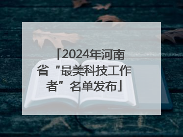 2024年河南省“最美科技工作者”名单发布