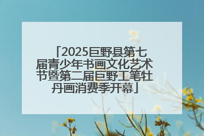 2025巨野县第七届青少年书画文化艺术节暨第二届巨野工笔牡丹画消费季开幕