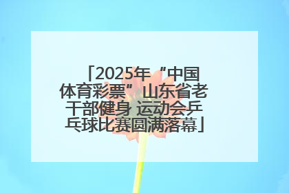 2025年“中国体育彩票”山东省老干部健身 运动会乒乓球比赛圆满落幕