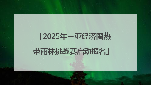 2025年三亚经济圈热带雨林挑战赛启动报名