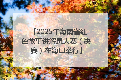2025年海南省红色故事讲解员大赛（决赛）在海口举行