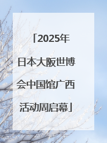2025年日本大阪世博会中国馆广西活动周启幕