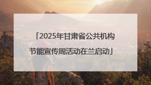 2025年甘肃省公共机构节能宣传周活动在兰启动