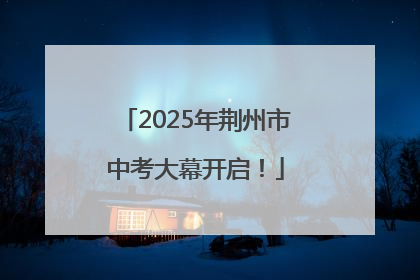 2025年荆州市中考大幕开启！