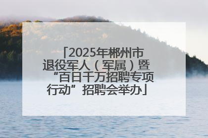 2025年郴州市退役军人（军属）暨“百日千万招聘专项行动”招聘会举办