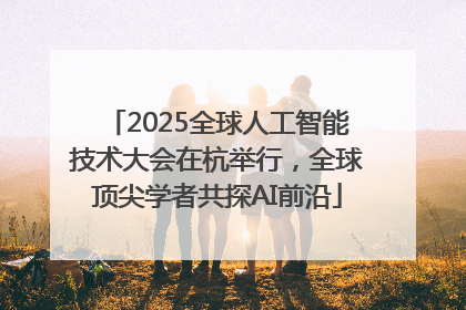2025全球人工智能技术大会在杭举行，全球顶尖学者共探AI前沿