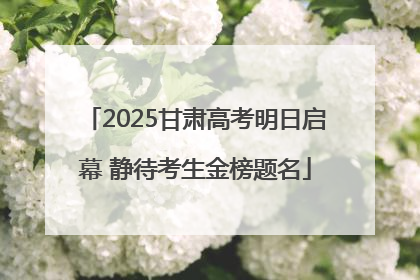 2025甘肃高考明日启幕 静待考生金榜题名