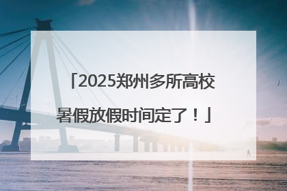 2025郑州多所高校暑假放假时间定了！