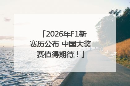 2026年F1新赛历公布 中国大奖赛值得期待！