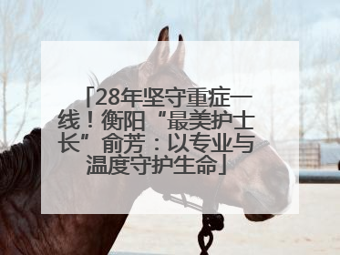 28年坚守重症一线！衡阳“最美护士长”俞芳：以专业与温度守护生命