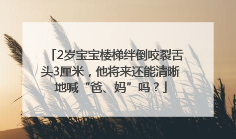 2岁宝宝楼梯绊倒咬裂舌头3厘米，他将来还能清晰地喊“爸、妈”吗？