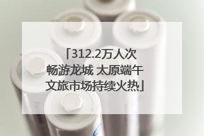 312.2万人次畅游龙城 太原端午文旅市场持续火热