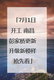 7月1日开工 南昌彭家桥更新升级新模样抢先看