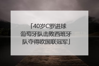 40岁C罗进球 葡萄牙队击败西班牙队夺得欧国联冠军