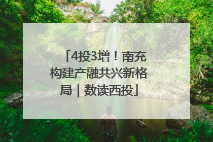 4投3增！南充构建产融共兴新格局｜数读西投