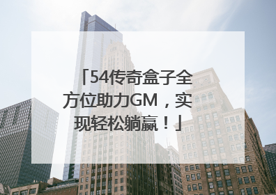 54传奇盒子全方位助力GM，实现轻松躺赢！