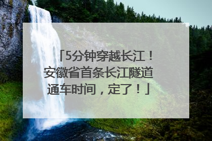 5分钟穿越长江！安徽省首条长江隧道通车时间，定了！