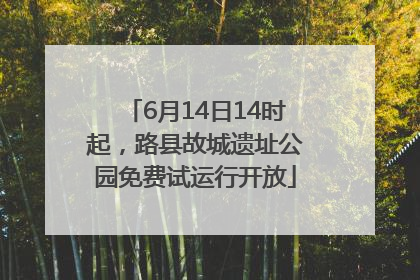 6月14日14时起，路县故城遗址公园免费试运行开放