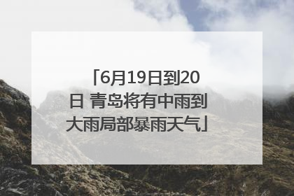 6月19日到20日 青岛将有中雨到大雨局部暴雨天气