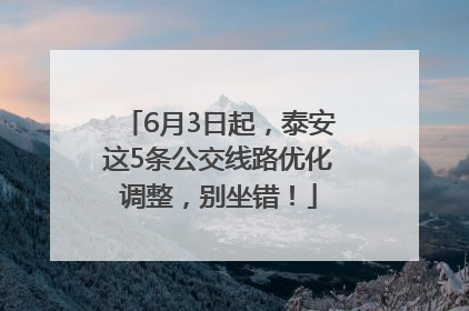 6月3日起，泰安这5条公交线路优化调整，别坐错！
