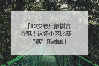 80岁老兵象棋赛夺冠！这场小区比赛“棋”乐融融