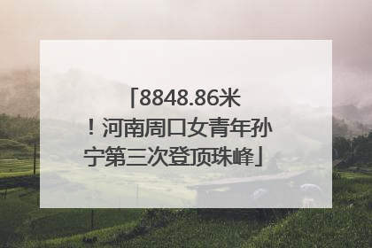 8848.86米！河南周口女青年孙宁第三次登顶珠峰