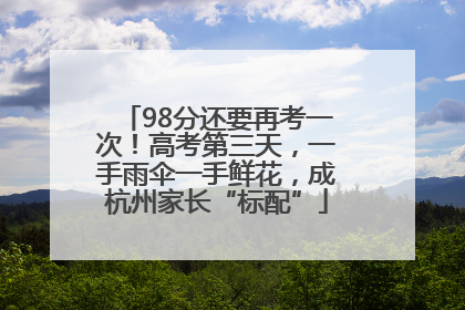 98分还要再考一次！高考第三天，一手雨伞一手鲜花，成杭州家长“标配”