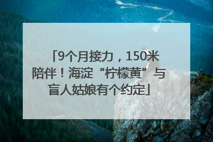 9个月接力，150米陪伴！海淀“柠檬黄”与盲人姑娘有个约定