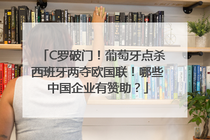 C罗破门！葡萄牙点杀西班牙两夺欧国联！哪些中国企业有赞助？
