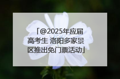 @2025年应届高考生 洛阳多家景区推出免门票活动
