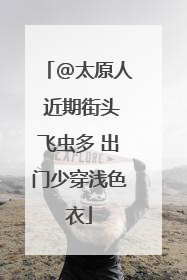 @太原人 近期街头飞虫多 出门少穿浅色衣