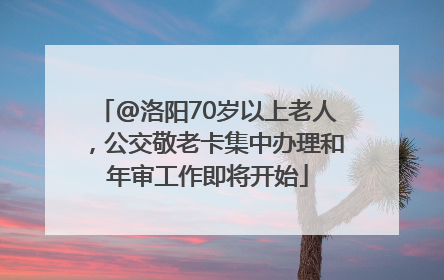 @洛阳70岁以上老人，公交敬老卡集中办理和年审工作即将开始