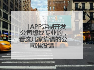 APP定制开发公司想找专业的，看这几家靠谱的公司准没错