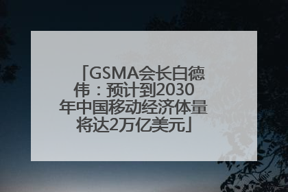 GSMA会长白德伟：预计到2030年中国移动经济体量将达2万亿美元