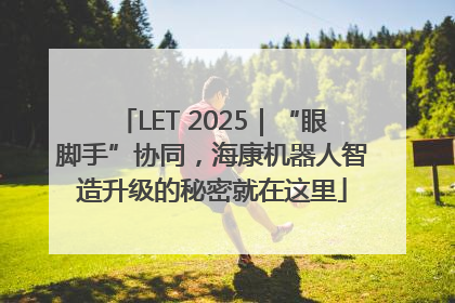 LET 2025｜“眼脚手”协同，海康机器人智造升级的秘密就在这里