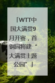 WTT中国大满贯9月开赛，首钢园将建“大满贯主题公园”