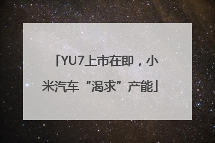 YU7上市在即，小米汽车“渴求”产能