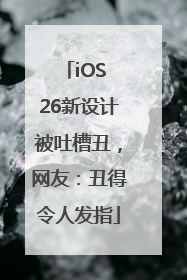 iOS 26新设计被吐槽丑，网友：丑得令人发指